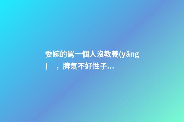 委婉的罵一個人沒教養(yǎng)，脾氣不好性子傲